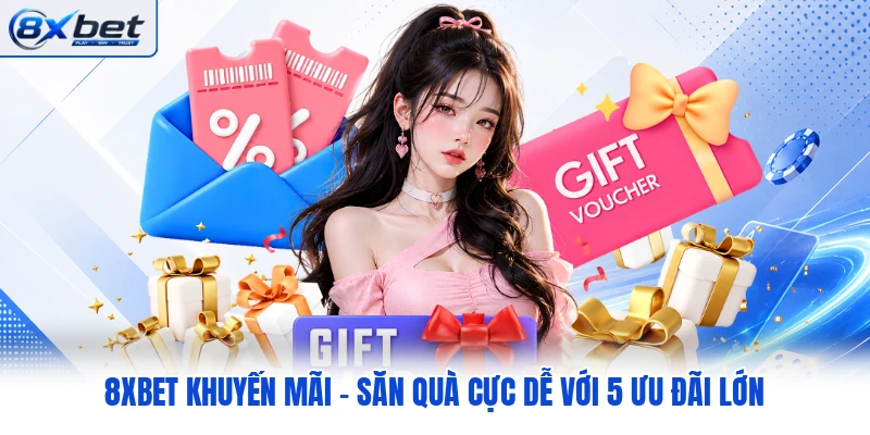8XBET Khuyến Mãi - Săn Quà Cực Dễ Với 5 Ưu Đãi Lớn