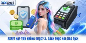8XBET Nạp Tiền Không Được? 3+ Cách Phục Hồi Giao Dịch
