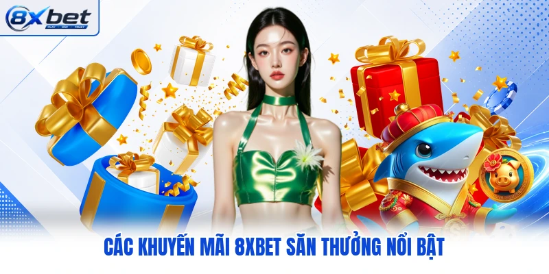 C ác khuyến mãi 8XBET săn thưởng nổi bật C ác khuyến mãi 8XBET săn thưởng nổi bật