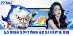 Cách Chơi Bắn Cá Từ Cơ Bản Đến Nâng Cao Siêu Hay Tại 8XBET