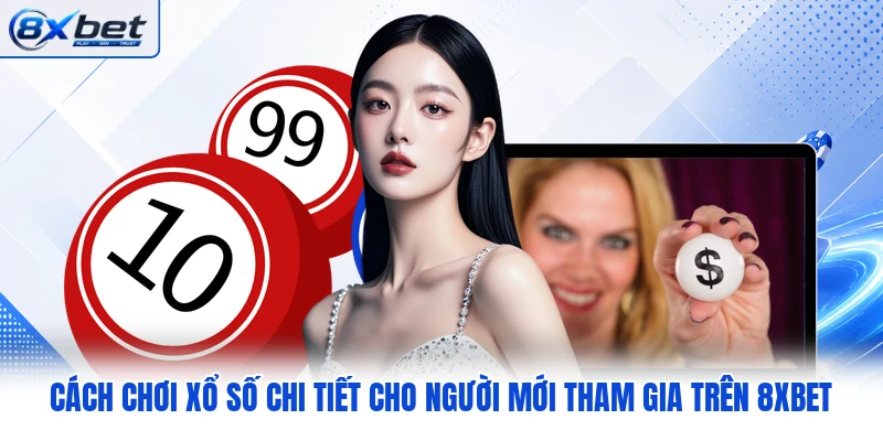 Cách Chơi Xổ Số Chi Tiết Cho Người Mới Tham Gia Trên 8XBET