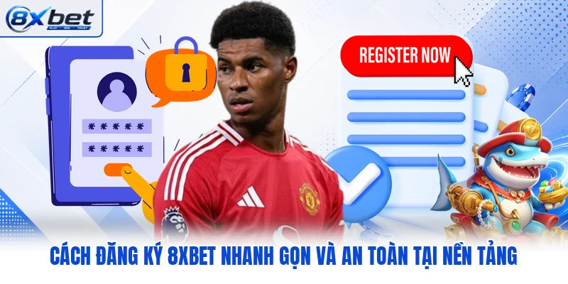 Cách Đăng Ký 8XBET Nhanh Gọn Và An Toàn Tại Nền Tảng