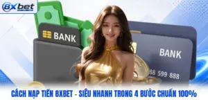 Cách Nạp Tiền 8XBET - Siêu Nhanh Trong 4 Bước Chuẩn 100%