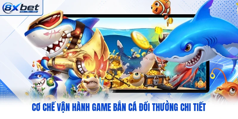 Cơ chế vận hành game bắn cá đổi thưởng chi tiết Cơ chế vận hành game bắn cá đổi thưởng chi tiết