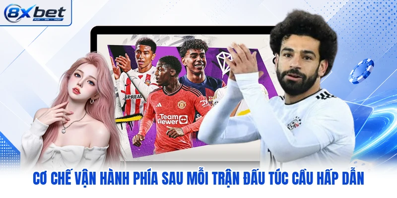 Cơ chế vận hành phía sau mỗi trận đấu túc cầu hấp dẫn Cơ chế vận hành phía sau mỗi trận đấu túc cầu hấp dẫn