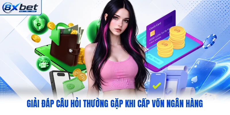 Giải đáp câu hỏi thường gặp khi cấp vốn ngân hàng