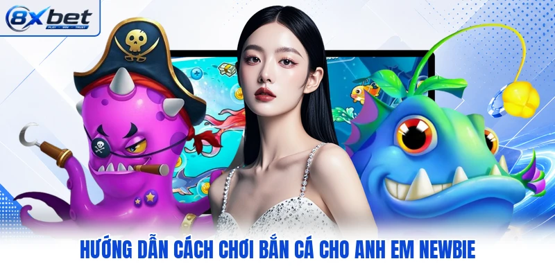 Hướng dẫn cách chơi bắn cá cho anh em newbie