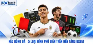 Kèo Bóng Đá - 5 Loại Hình Phổ Biến Trên Nền Tảng 8XBET