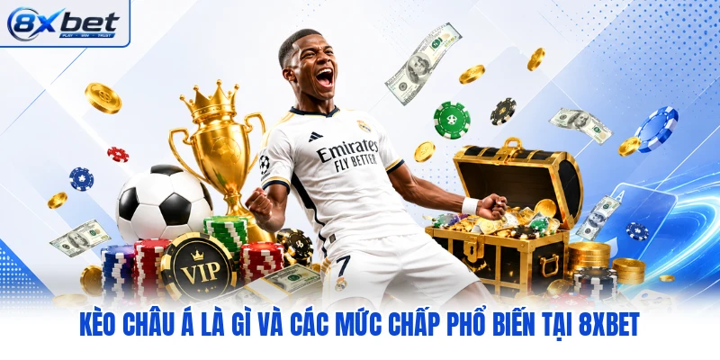 Kèo Châu Á Là Gì và Các Mức Chấp Phổ Biến Tại 8XBET