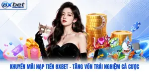 Khuyến Mãi Nạp Tiền 8XBET - Tăng Vốn Trải Nghiệm Cá Cược