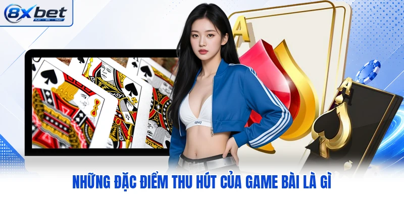 Những đặc điểm thu hút của game bài là gì