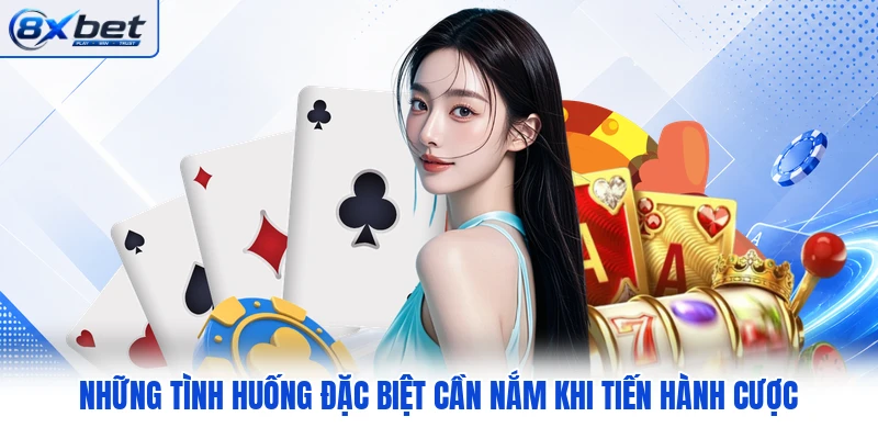 Những tình huống đặc biệt cần nắm khi tiến hành cược