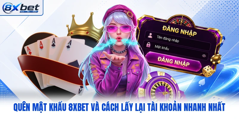 Quên Mật Khẩu 8XBET Và Cách Lấy Lại Tài Khoản Nhanh Nhất