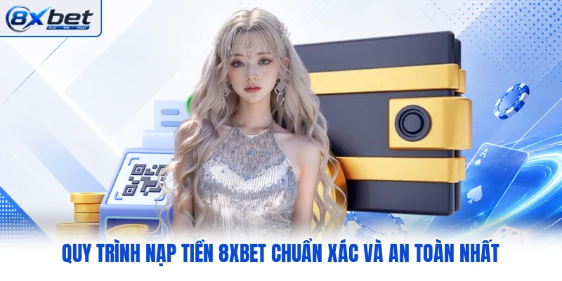 Quy trình nạp tiền 8XBET chuẩn xác và an toàn nhất