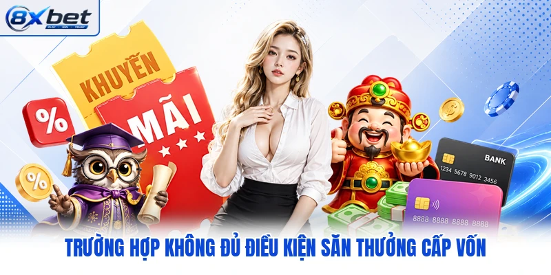 Trường hợp không đủ điều kiện săn thưởng cấp vốn Trường hợp không đủ điều kiện săn thưởng cấp vốn